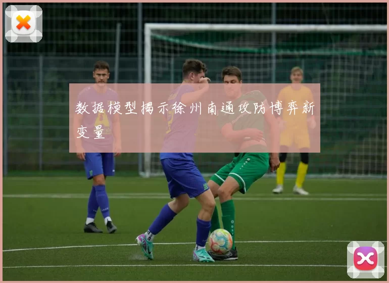 数据模型揭示徐州南通攻防博弈新变量