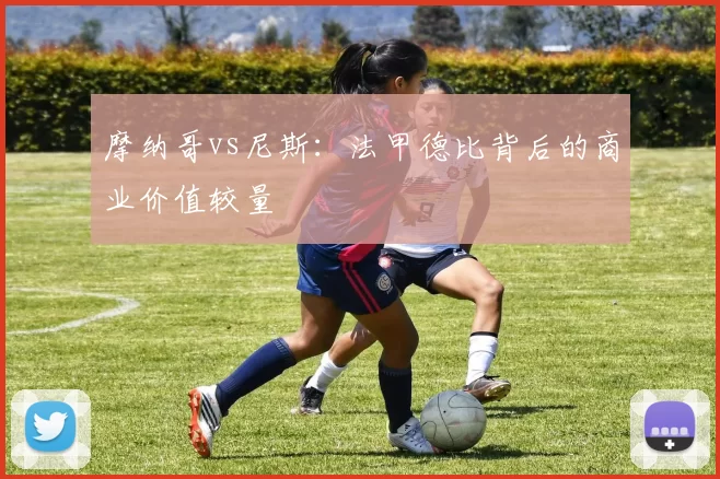 摩纳哥vs尼斯：法甲德比背后的商业价值较量