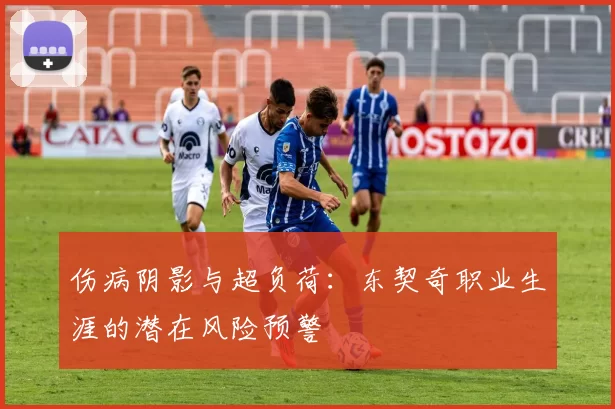 伤病阴影与超负荷：东契奇职业生涯的潜在风险预警