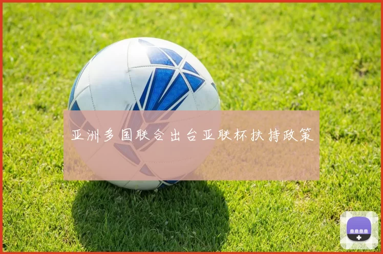 亚洲多国联合出台亚联杯扶持政策