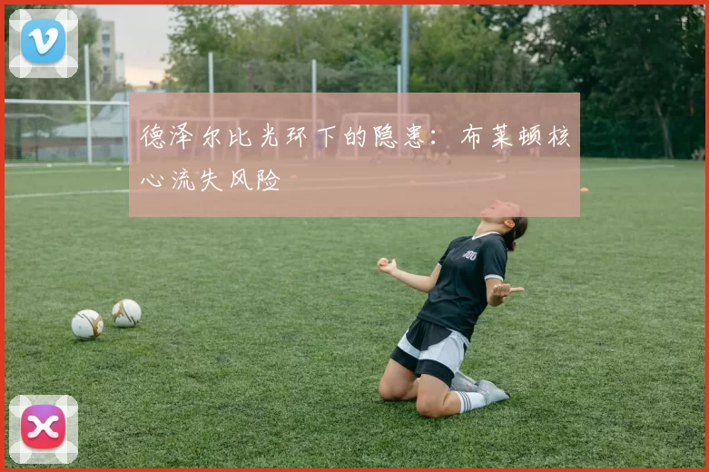 德泽尔比光环下的隐患：布莱顿核心流失风险