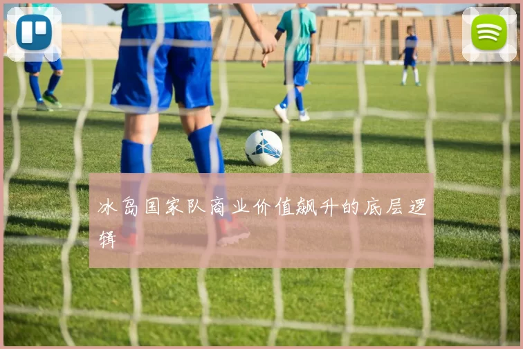 冰岛国家队商业价值飙升的底层逻辑