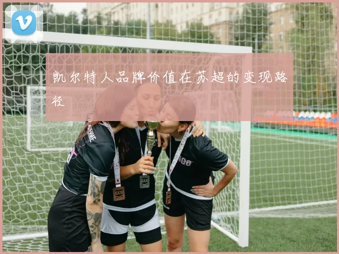 凯尔特人品牌价值在苏超的变现路径