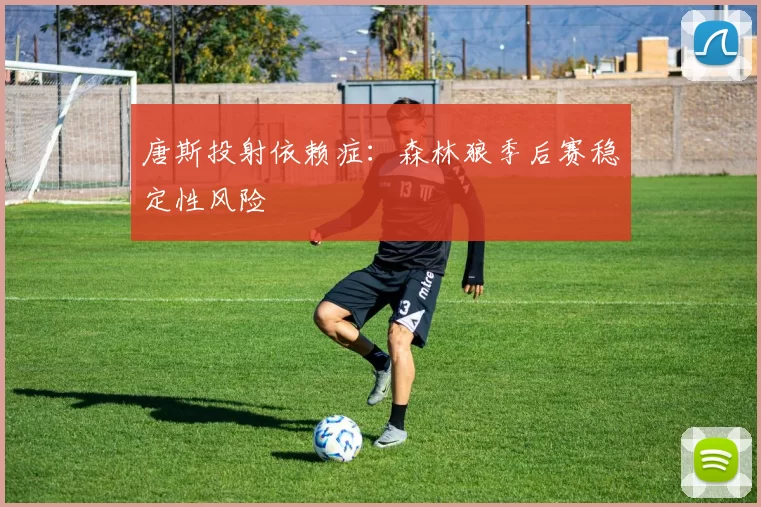唐斯投射依赖症：森林狼季后赛稳定性风险