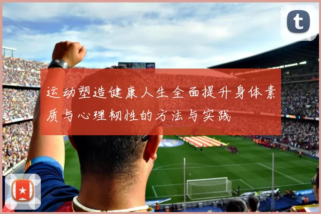运动塑造健康人生全面提升身体素质与心理韧性的方法与实践