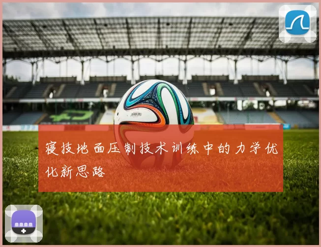 寝技地面压制技术训练中的力学优化新思路