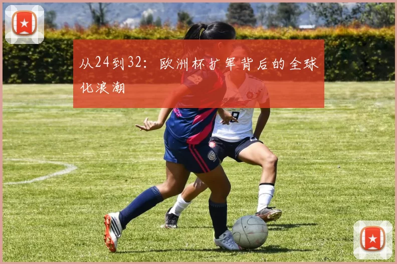 从24到32：欧洲杯扩军背后的全球化浪潮