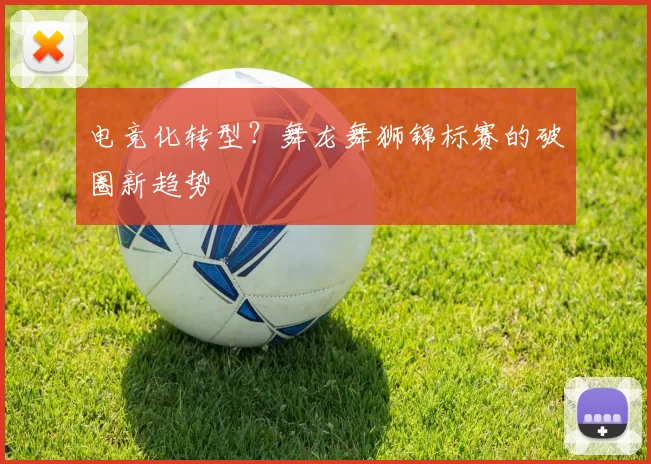 电竞化转型？舞龙舞狮锦标赛的破圈新趋势