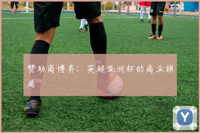 赞助商博弈：英超亚洲杯的商业棋局