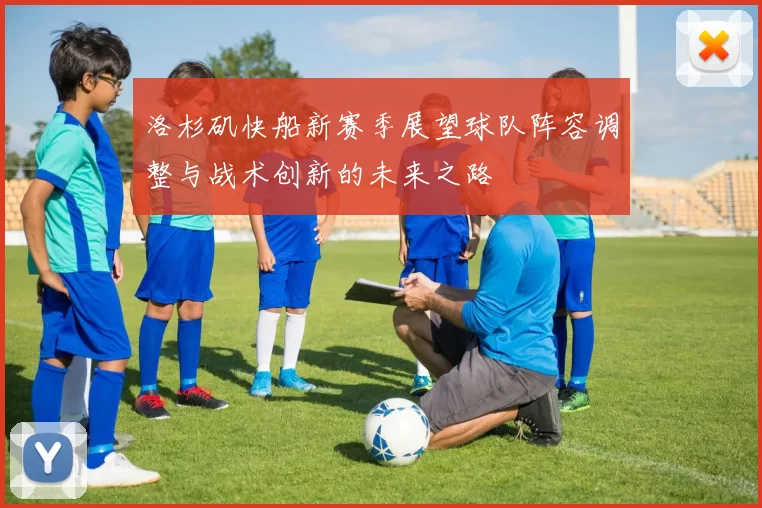 洛杉矶快船新赛季展望球队阵容调整与战术创新的未来之路